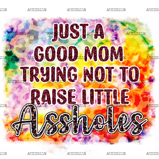 Just_A_Good_Mom_Trying_Not_To_Raise_Little_Assholes.png