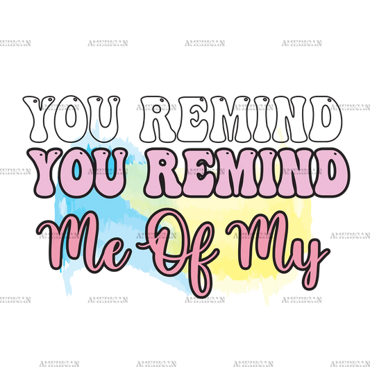 You_Remind_Me_of_My.png